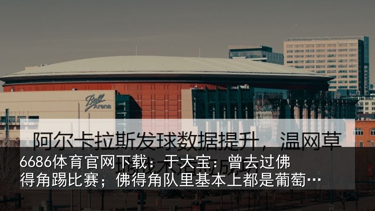 6686体育官网下载：于大宝：曾去过佛得角踢比赛；佛得角队里基本上都是葡萄牙人