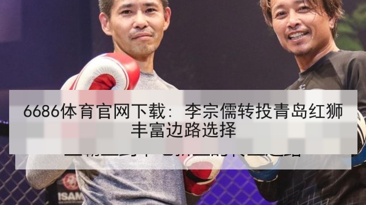 6686体育官网下载: 李宗儒转投青岛红狮丰富边路选择