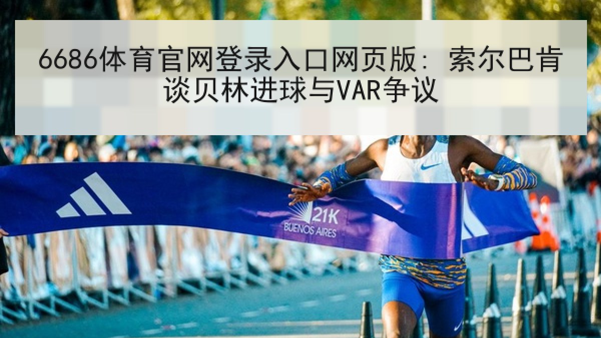 6686体育官网登录入口网页版: 索尔巴肯谈贝林进球与VAR争议 6686体育官网登录入口网页版: 索尔巴肯谈贝林进球与VAR争议