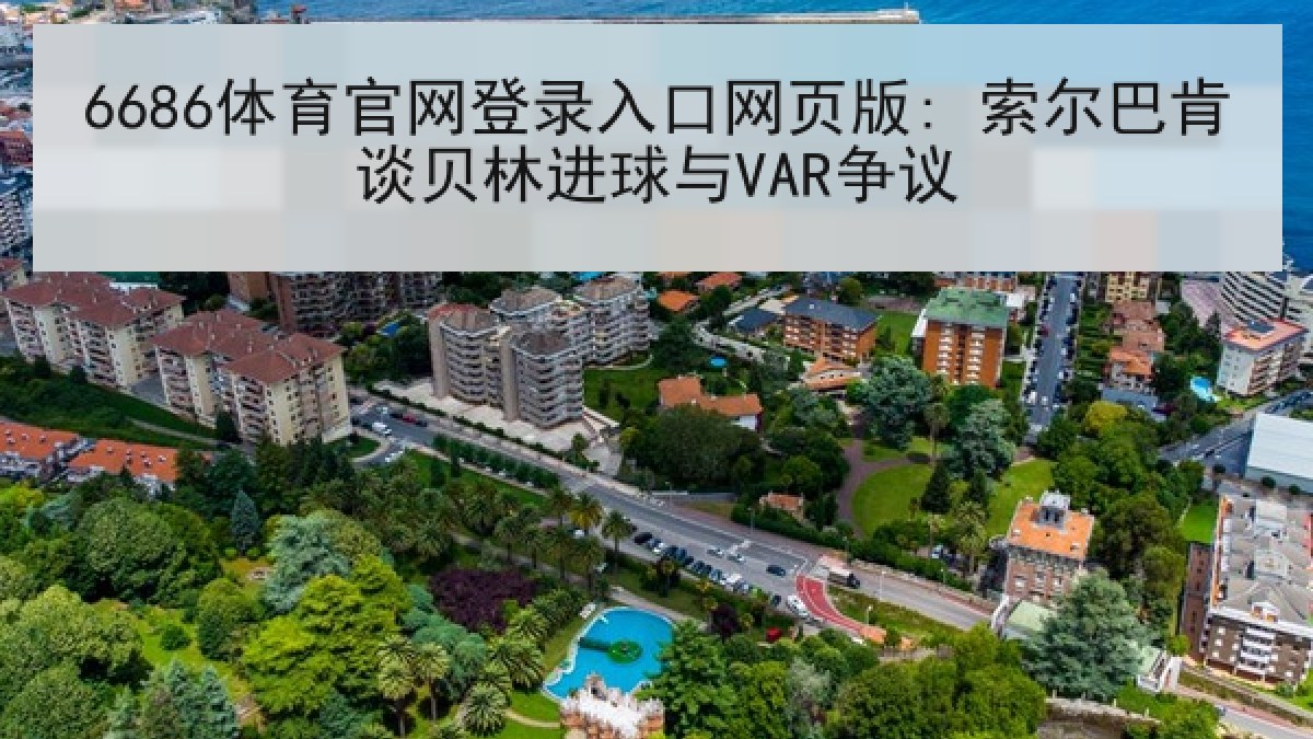 6686体育官网登录入口网页版: 索尔巴肯谈贝林进球与VAR争议