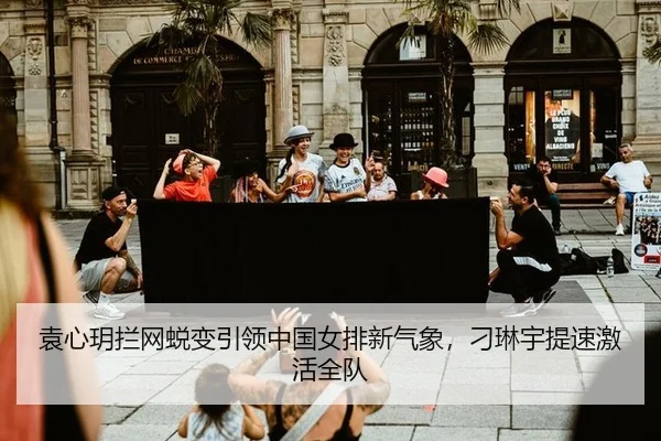 袁心玥拦网蜕变引领中国女排新气象，刁琳宇提速激活全队