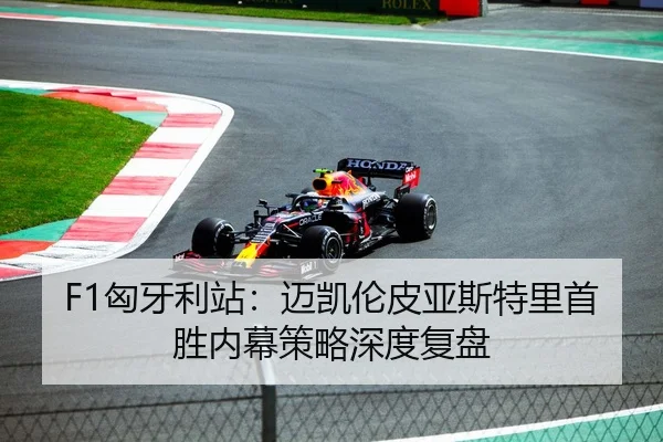 F1匈牙利站：迈凯伦皮亚斯特里首胜内幕策略深度复盘