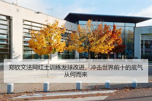 郑钦文法网红土训练发球改进，冲击世界前十的底气从何而来