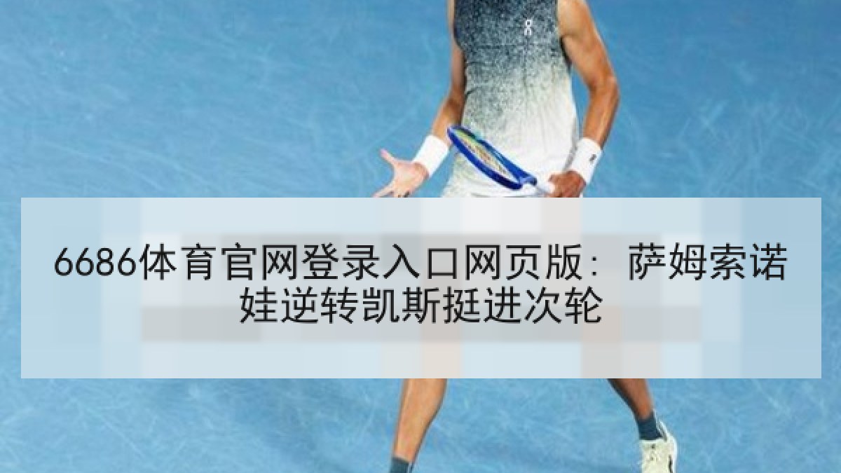 6686体育官网登录入口网页版: 萨姆索诺娃逆转凯斯挺进次轮