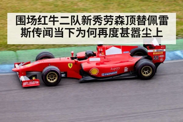 围场红牛二队新秀劳森顶替佩雷斯传闻当下为何再度甚嚣尘上