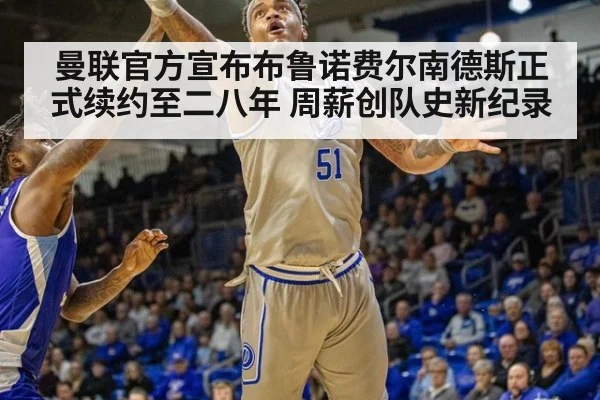 曼联官方宣布布鲁诺费尔南德斯正式续约至二八年 周薪创队史新纪录