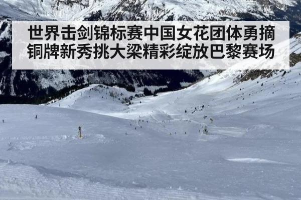 世界击剑锦标赛中国女花团体勇摘铜牌新秀挑大梁精彩绽放巴黎赛场