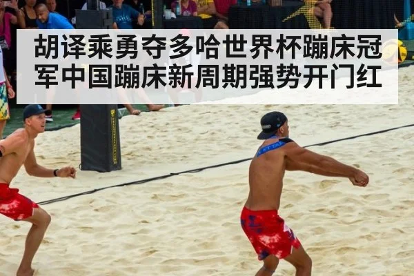 胡译乘勇夺多哈世界杯蹦床冠军中国蹦床新周期强势开门红