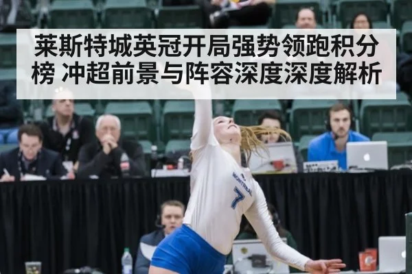 莱斯特城英冠开局强势领跑积分榜 冲超前景与阵容深度深度解析