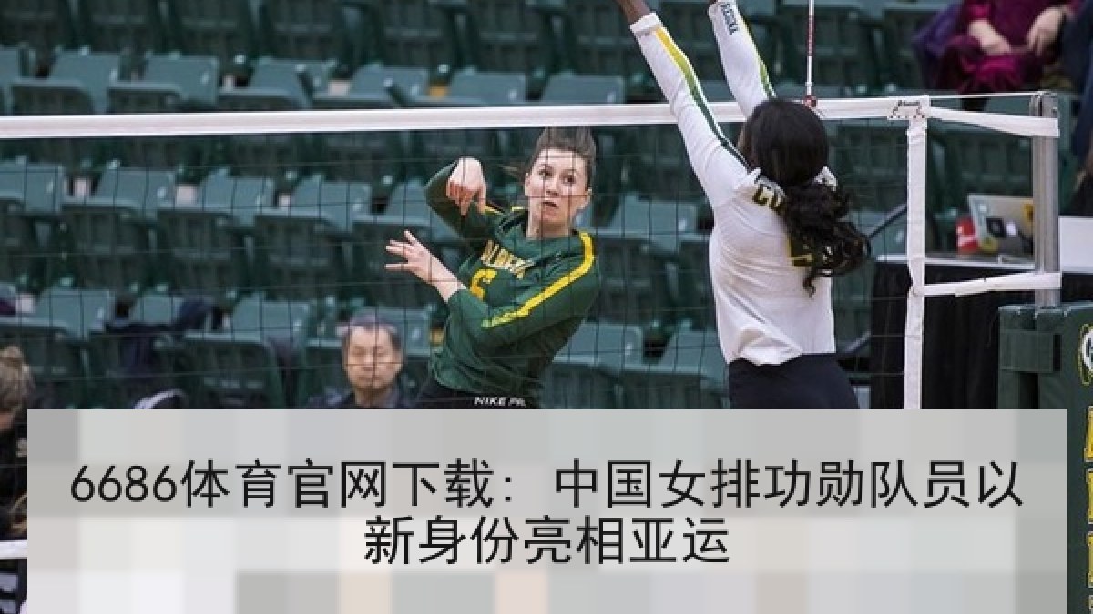 6686体育官网下载: 中国女排功勋队员以新身份亮相亚运