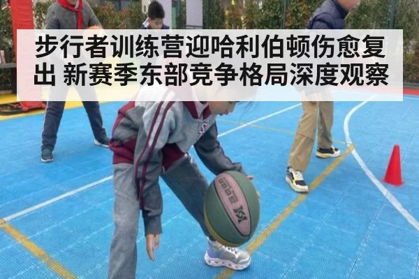 步行者训练营迎哈利伯顿伤愈复出 新赛季东部竞争格局深度观察