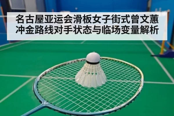 名古屋亚运会滑板女子街式曾文蕙冲金路线对手状态与临场变量解析